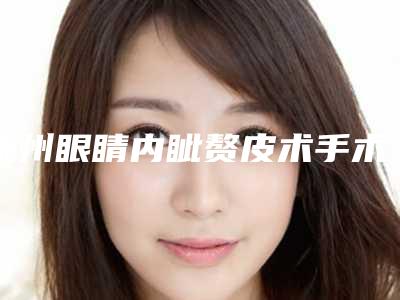 抚州眼睛内眦赘皮术手术的适宜人群有哪些