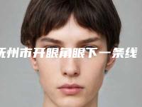 抚州市开眼角眼下一条线医院的价格(抚州王平美容整形外科诊所身经百战)