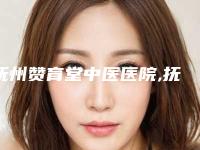 抚州赞育堂中医医院,抚州市江医生医疗美容门诊凭口碑那家好呢