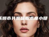 抚顺市共振吸脂术瘦小腿医生排行看看谁更厉害-抚顺市共振吸脂术瘦小腿医生
