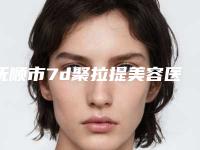 抚顺市7d聚拉提美容医院上榜清单综合实力top10哪些比较好(抚顺市7d聚拉提美容整形医院)