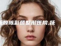 抚顺陈彩蓓整形医院,抚顺阳光美容整形口碑实力强强比拼