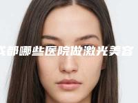 成都哪些医院做激光美容比较正规?(成都可以做激光祛斑的三甲医院)