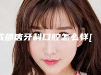 成都唐牙科口腔怎么样[成都唐牙科口腔怎么样啊]