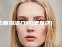 成都海涛口腔(禾嘉店)怎么样-价位表2025更新发布