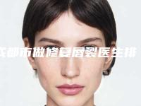 成都市做修复唇裂医生排名榜实例详细测评(李竞医生私立医美也有靠谱)
