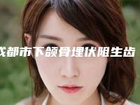 成都市下颌骨埋伏阻生齿价格表(费用)均价一览-成都市下颌骨埋伏阻生齿价格
