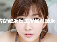 成都脱发医生排名及植发果对比!