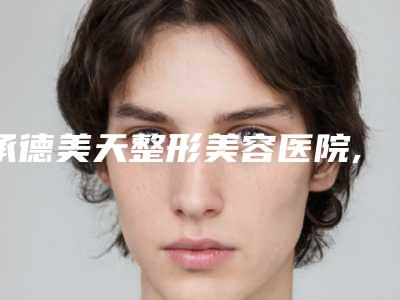 承德美天整形美容医院,承德熙朵植发医疗美容门诊部你更看好哪一家