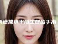 承德拔水平阻生智齿手术的价格相关因素