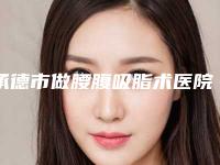 承德市做腰腹吸脂术医院排名综合实力top10强正式公布-承德市做腰腹吸脂术整形医院