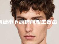 承德市下颌横向阻生智齿医院在榜名单top10集合啦(承德爱齿口腔门诊部名单)