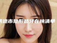 承德市隐形矫牙在榜清单哪位整形做的比较好-承德市隐形矫牙口腔医生