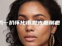 扒一扒怀化市激光磨削疤痕费用都是多少新版发布(怀化市激光磨削疤痕均价5400)