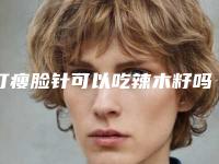 打瘦脸针可以吃辣木籽吗,瘦脸针怎么打