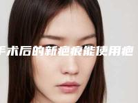 手术后的新疤痕能使用疤痕贴了么,仙卡疤痕敌有用吗哪里买的到!