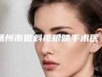 扬州市做斜视眼睛手术医院上榜清单前10强强榜详解查看（扬州新悦医疗美容口碑大PK）