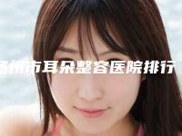 扬州市耳朵整容医院排行前十名白名单发布-宝应仁德医院华美医疗美容与南京医科大学友谊整形外科医院有限责任公司扬州医疗美容门诊部高人气机构