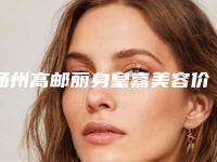 扬州高邮丽身皇嘉美容价格(费用)清单优惠出炉附下颌角磨削手术案例