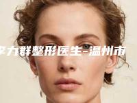 李力群整形医生-温州市李力群医生男士种眉技术优势价格评价公布