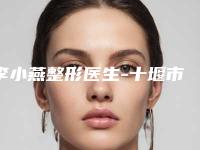 李小燕整形医生-十堰市李小燕医生鼻畸形鼻翼修复技术过硬