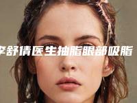李舒倩医生抽脂眼部吸脂案例-价格表(费用)2025种草特色人气项目