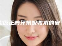 松原正畸牙根吸收术的安全性高不高