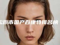 松原市国产百康特排名榜正规总结-松原市国产百康特口腔医生