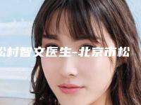 松村智文医生-北京市松村智文整形专家推荐理由详细了解