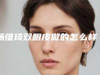 杨维琦双眼皮做的怎么样?双眼皮手术案例:术后双眼水灵灵的~