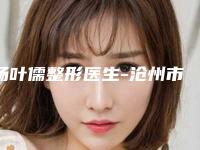 杨叶儒整形医生-沧州市杨叶儒医生耳软骨隆鼻永久好评不贵