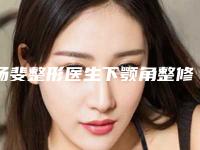 杨斐整形医生下颚角整修手术技术好吗医生个人简介&手术风格特点&吸脂案例