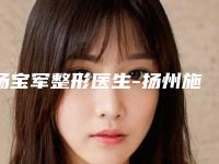 杨宝军整形医生-扬州施博士医疗整形美容门诊部杨宝军医生厉害吗