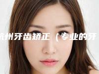 杭州牙齿矫正(专业的牙齿矫正方法和技术)