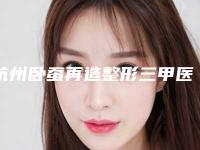 杭州卧蚕再造整形三甲医院哪家排名好？