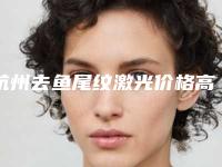 杭州去鱼尾纹激光价格高还是不高「杭州去鱼尾纹激光一般需要费用大致是多少」