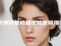 杭州抗敏修复医院医院排行榜单来袭(杭州抗疫医院)