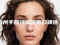 杭州手腕冷冻溶脂口碑医院排名榜全面概览:新精选榜单揭晓(2025)
