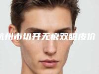 杭州市切开无痕双眼皮价位表信息上线-杭州市切开无痕双眼皮手术大致需要多少钱
