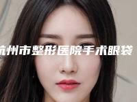 杭州市整形医院手术眼袋切除-杭州群英整形外科医院正规靠谱机构入围