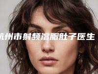 杭州市射频溶脂肚子医生排名前十哪位比较靠谱-杭州市射频溶脂肚子整形医生