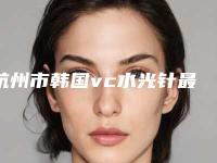 杭州市韩国vc水光针最好的医院(杭州美知医疗美容实力不可小觑)