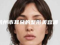 杭州市耳朵的整形美容哪个整形医院好(杭州菁漾美容诊所分析哪个效果更好)