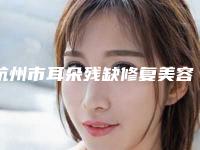 杭州市耳朵残缺修复美容整形医院(杭州珈禾整形美容医院上榜理由透明)