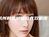 杭州韩式翘睫欧式双眼皮整形医院上榜前10个个实力不俗,入股不亏,杭州市余杭区中西医结合医院眼科医生技术怎么样