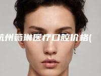 杭州薇琳医疗口腔价格(收费标准)全新项目一览-附瓷贴面美白案例