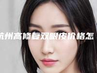 杭州高修复双眼皮价格怎么样(杭州高修复双眼皮的大概费用是多少呢)