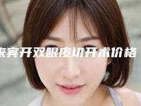 来宾开双眼皮切开术价格的3个因素