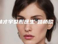 林才宇整形医生-路桥欧亚美容整形林才宇医生网友点评极高