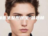 林连生整形医生-昌邑林连生美容外科诊所林连生医生正规专家更有保障